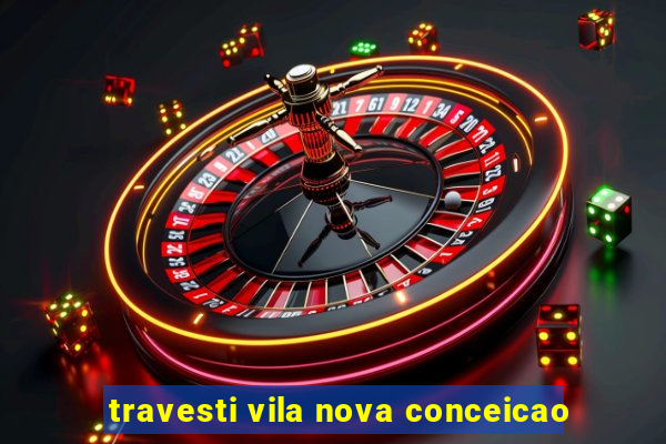 travesti vila nova conceicao